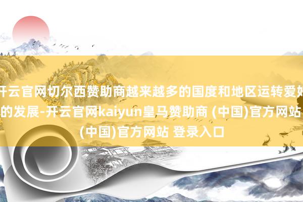 开云官网切尔西赞助商越来越多的国度和地区运转爱好冬季畅通的发展-开云官网kaiyun皇马赞助商 (中国)官方网站 登录入口